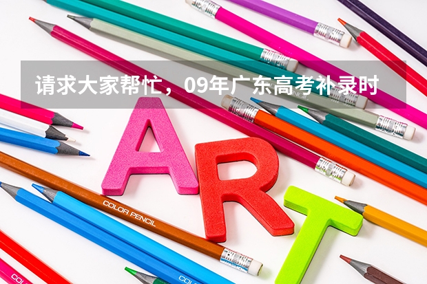请求大家帮忙，09年广东高考补录时间是多少？