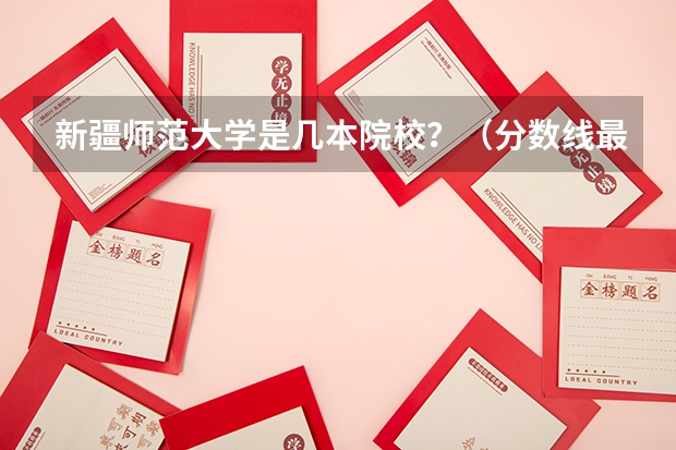 新疆师范大学是几本院校？（分数线最低的二本大学）