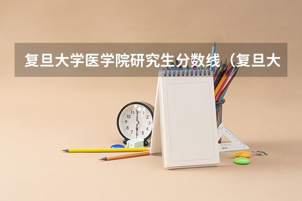 复旦大学医学院研究生分数线（复旦大学临床医学本硕博连读分数线）