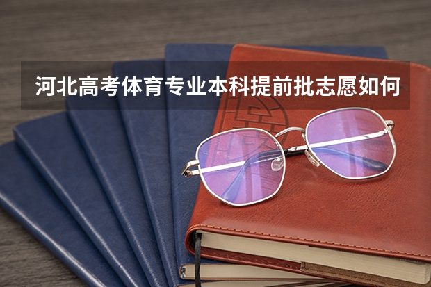 河北高考体育专业本科提前批志愿如何填报