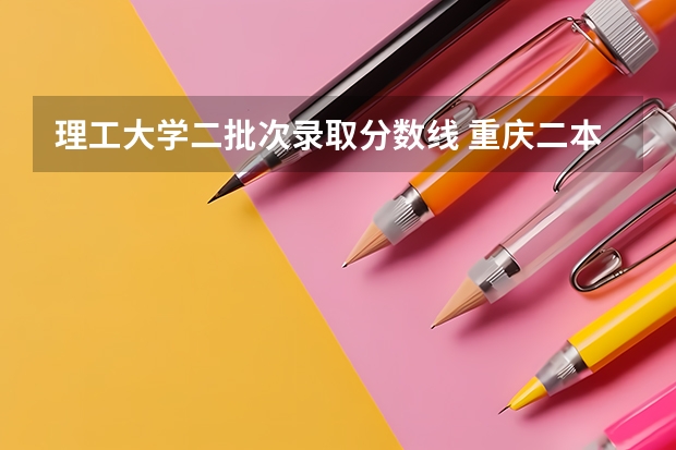 理工大学二批次录取分数线 重庆二本学校排名及分数线