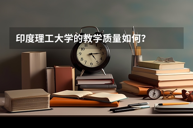 印度理工大学的教学质量如何？