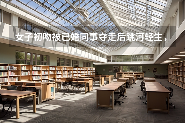 女子初吻被已婚同事夺走后跳河轻生，你怎么看？