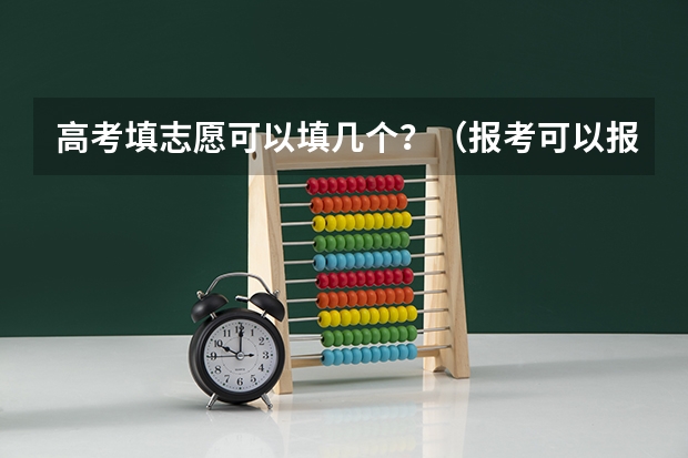 高考填志愿可以填几个？（报考可以报几个志愿）