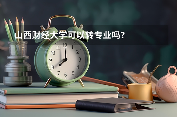 山西财经大学可以转专业吗?