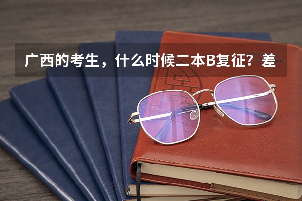 广西的考生,什么时候二本B复征?差2本线6分,该怎么填,才最大可能得降分录取?急!