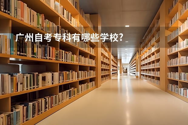 广州自考专科有哪些学校?
