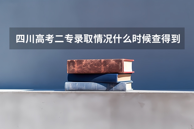 四川高考二专录取情况什么时候查得到啊 录取通知书大概什么时候可以到?