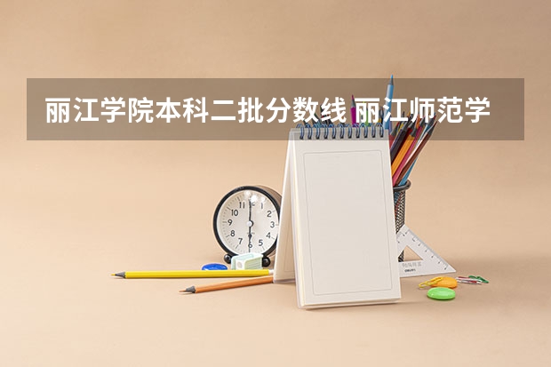 丽江学院本科二批分数线 丽江师范学院录取分数线2023