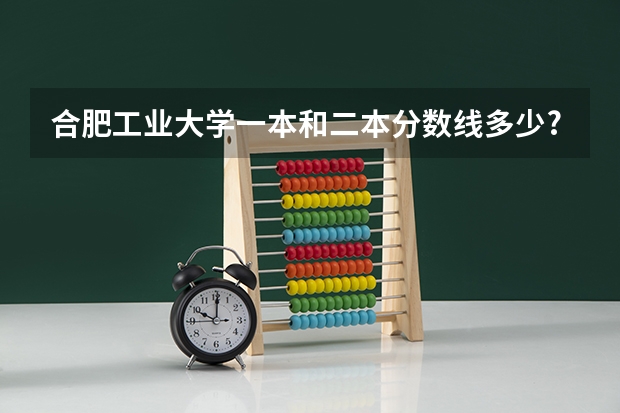 合肥工业大学一本和二本分数线多少?