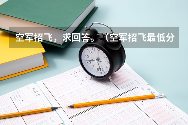 空军招飞，求回答。（空军招飞最低分数线）