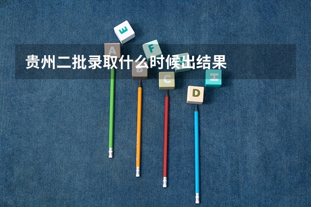 贵州二批录取什么时候出结果