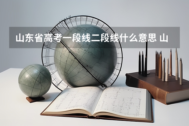 山东省高考一段线二段线什么意思 山东省高考一段线二段线的含义