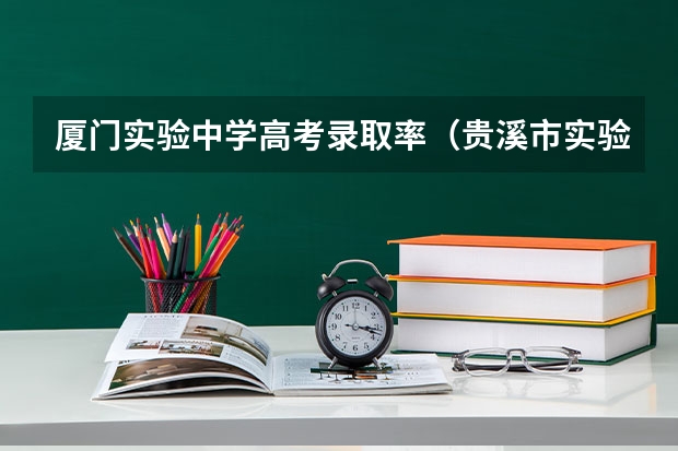 厦门实验中学高考录取率(贵溪市实验中学高考升学率)