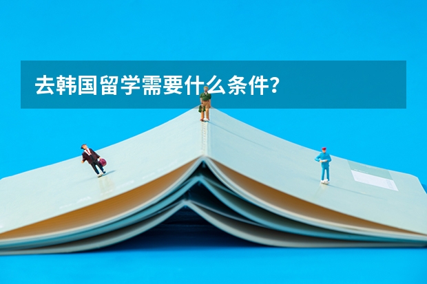 去韩国留学需要什么条件？