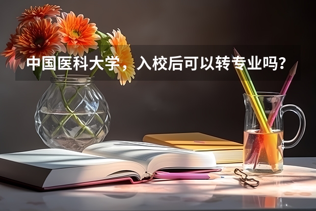 中国医科大学,入校后可以转专业吗?