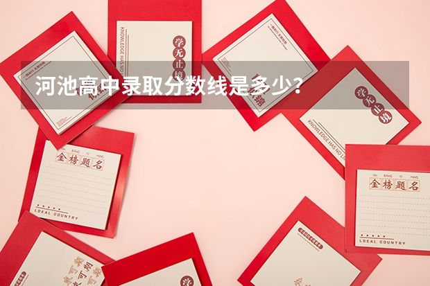 河池高中录取分数线是多少？