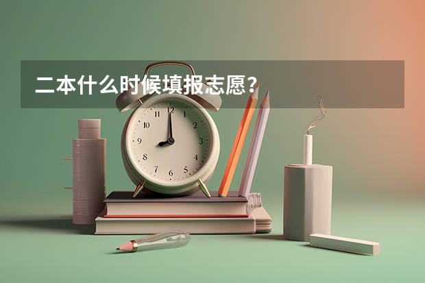 二本什么时候填报志愿？