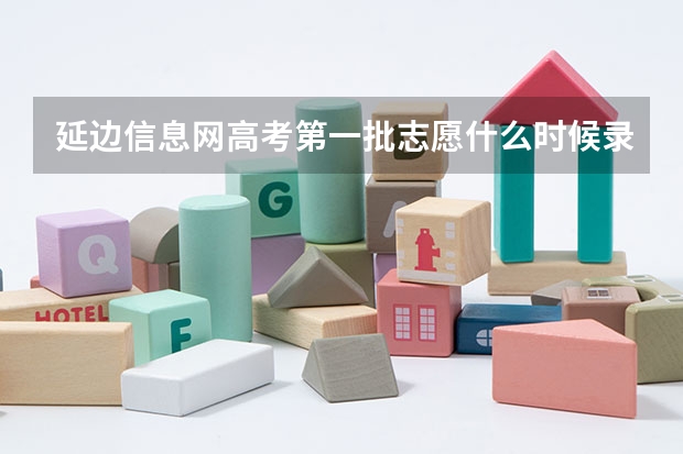 延边信息网高考第一批志愿什么时候录取