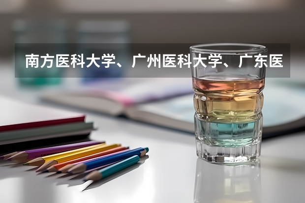 南方医科大学、广州医科大学、广东医科大学是否有从属关系？谁的实力最强？ 湛江科技学院专插本分数线