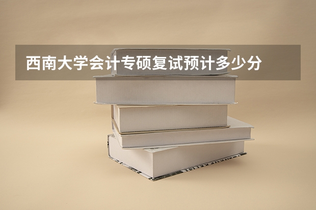 西南大学会计专硕复试预计多少分