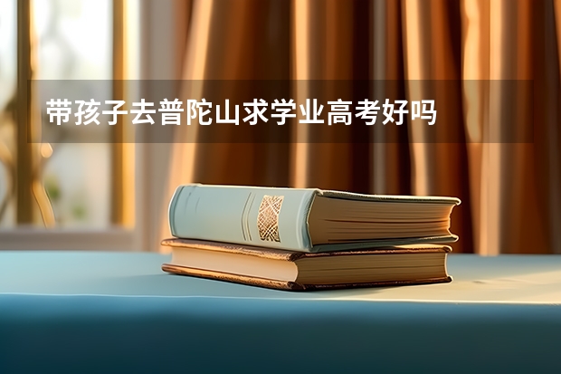 带孩子去普陀山求学业高考好吗