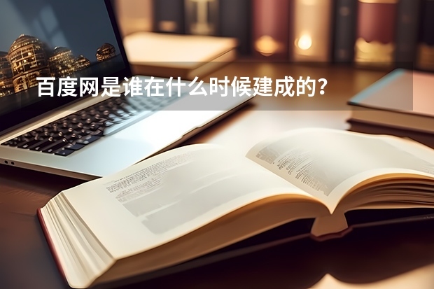 百度网是谁在什么时候建成的?