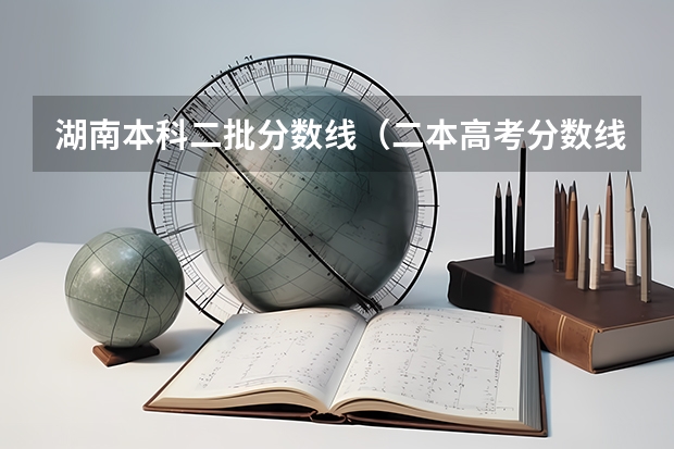 湖南本科二批分数线（二本高考分数线）