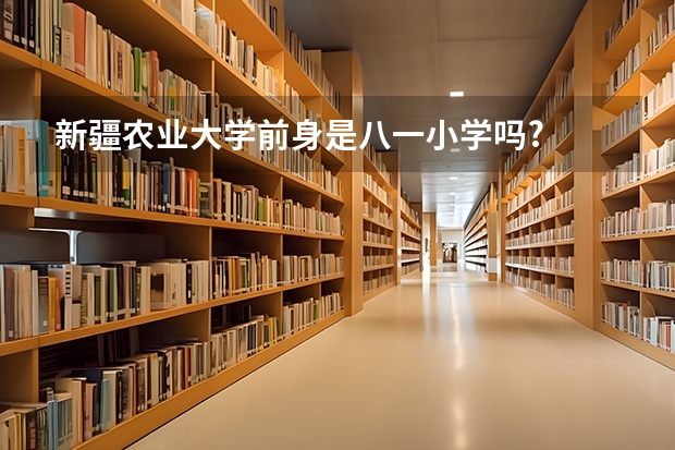 新疆农业大学前身是八一小学吗?