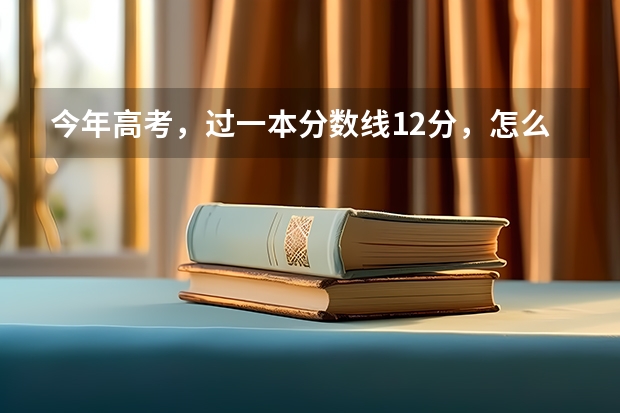 今年高考，过一本分数线12分，怎么选择学校？