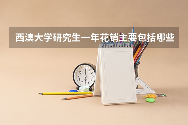 西澳大学研究生一年花销主要包括哪些方面？