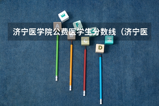 济宁医学院公费医学生分数线（济宁医学院分数线）