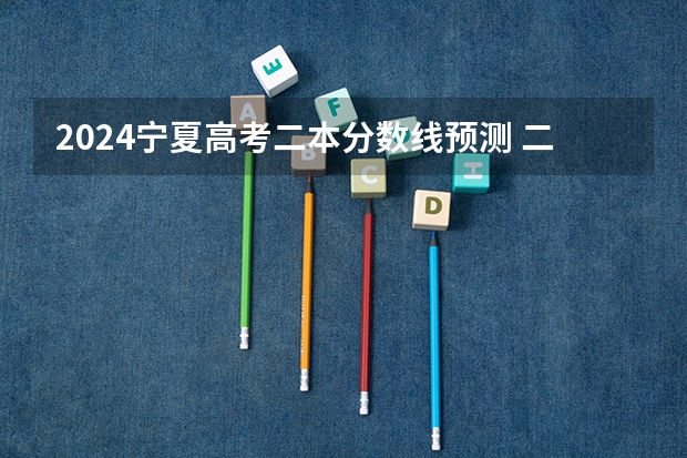 2024宁夏高考二本分数线预测 二本线会下降吗