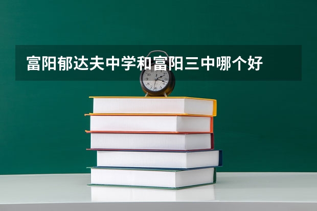富阳郁达夫中学和富阳三中哪个好