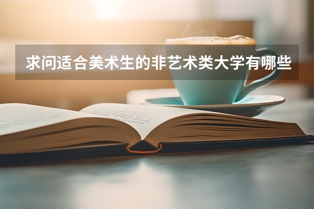 求问适合美术生的非艺术类大学有哪些 哪些专业比较好 有排名更好
