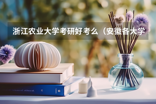 浙江农业大学考研好考么（安徽各大学09年录取分数线）