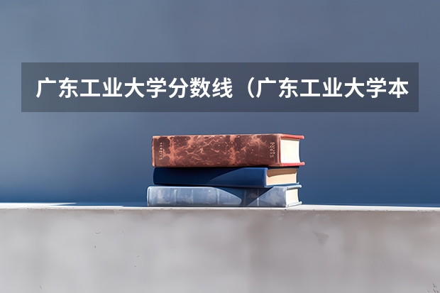 广东工业大学分数线(广东工业大学本科招生历年在湖北分数线)
