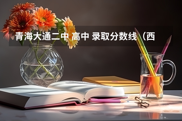 青海大通二中 高中 录取分数线(西宁高考录取分数线)