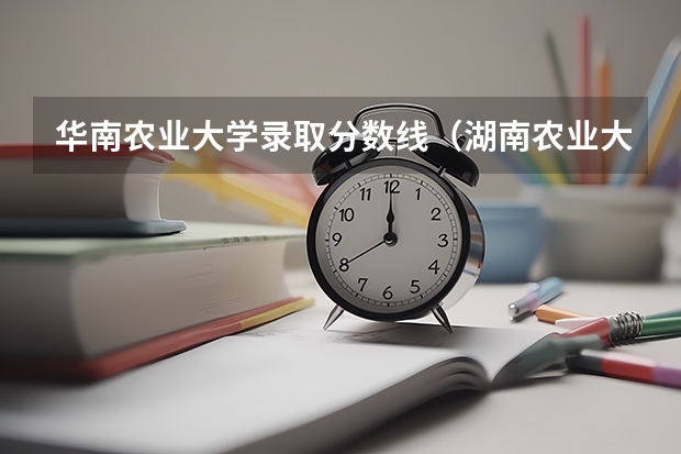 华南农业大学录取分数线（湖南农业大学各专业录取分数线）