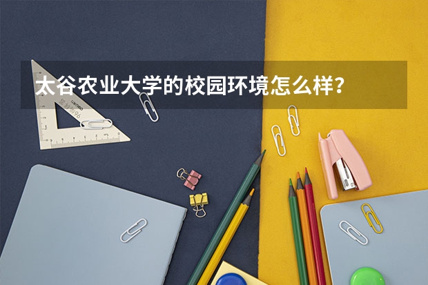 太谷农业大学的校园环境怎么样？