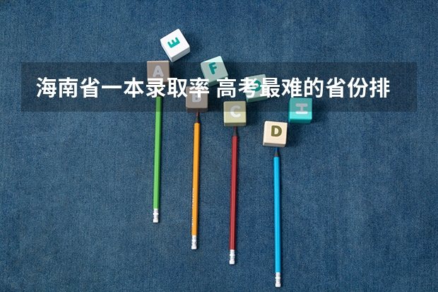海南省一本录取率 高考最难的省份排名