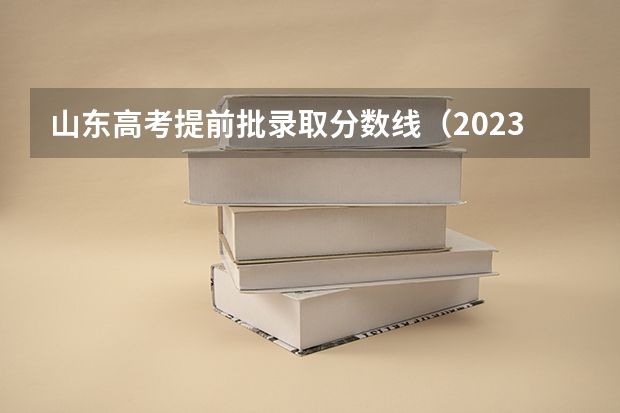 山东高考提前批录取分数线（2023山东提前批分数）