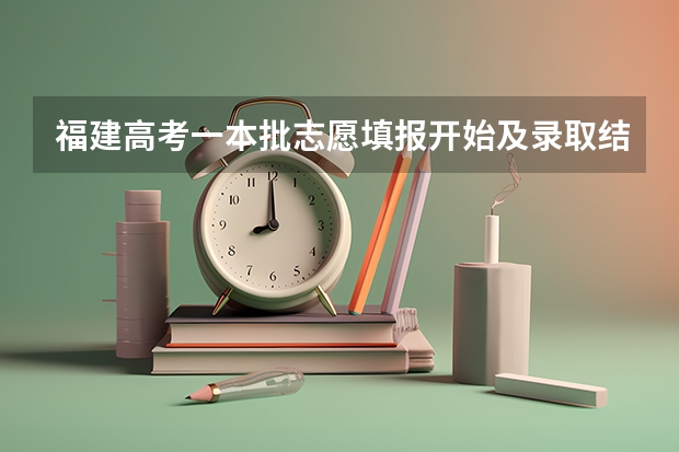 福建高考一本批志愿填报开始及录取结果通知书什么时候出来