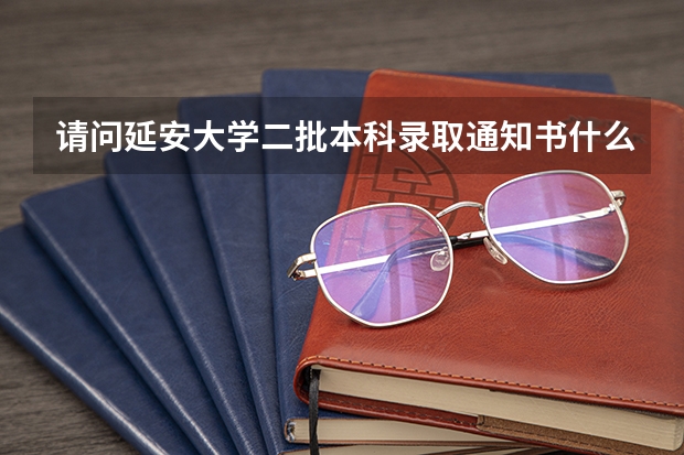 请问延安大学二批本科录取通知书什么时候下来？