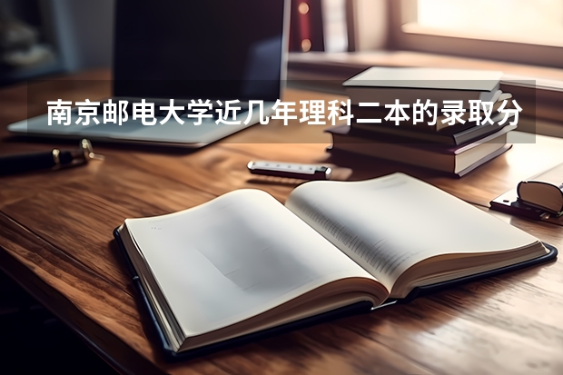 南京邮电大学近几年理科二本的录取分是多少
