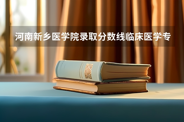 河南新乡医学院录取分数线临床医学专业 新乡医学院临床医学分数线