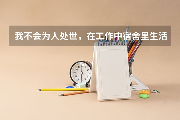 我不会为人处世,在工作中宿舍里生活中,如何防止别人一起玩,不理我,欺负我,如何防止?