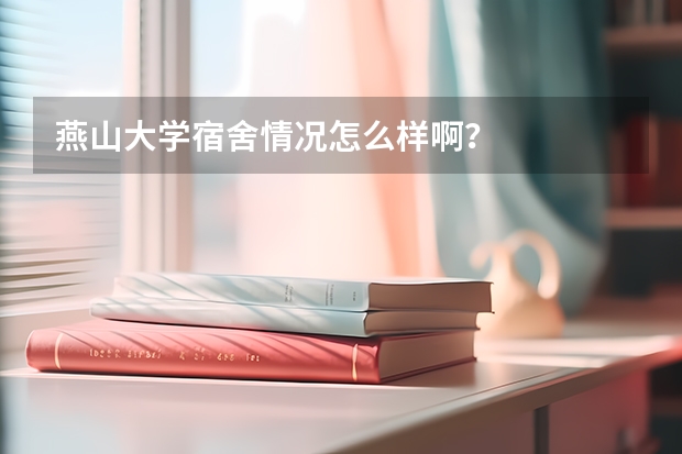 燕山大学宿舍情况怎么样啊?