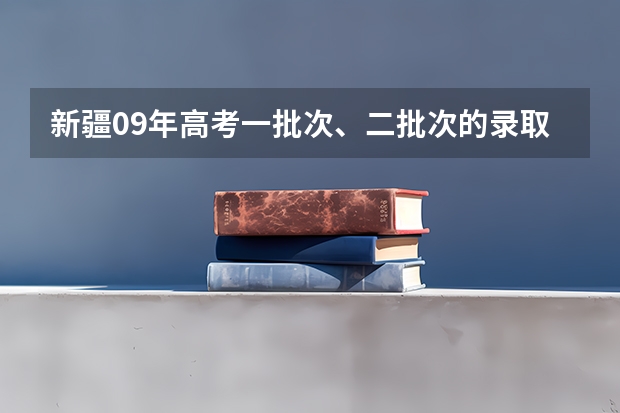 新疆09年高考一批次、二批次的录取时间?(新疆高考录取结果查询时间)