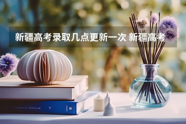 新疆高考录取几点更新一次 新疆高考生何时能查到自己被录取的情况,在哪查?